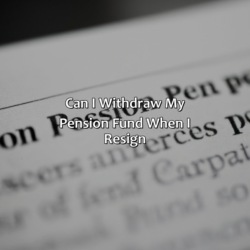 Can I Withdraw My Pension Fund When I Resign?