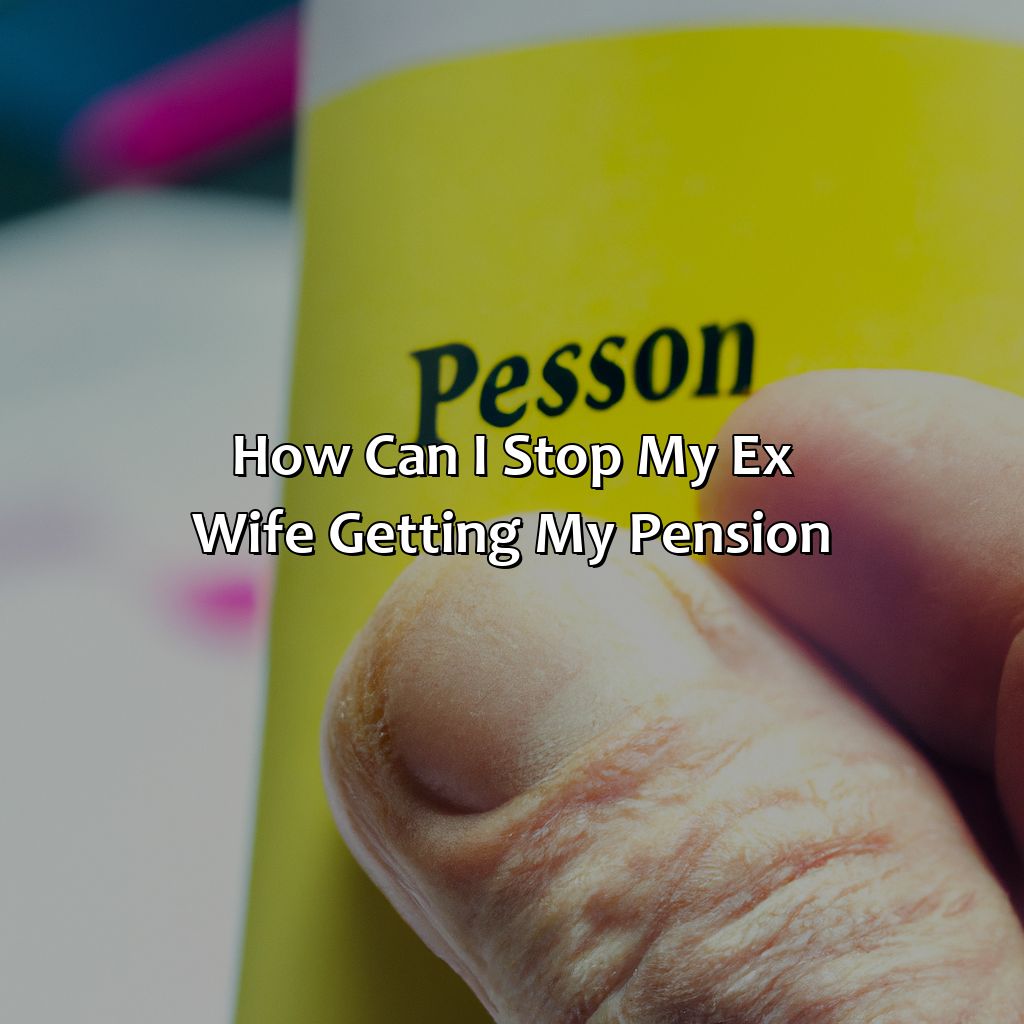 How Can I Stop My Ex Wife Getting My Pension?