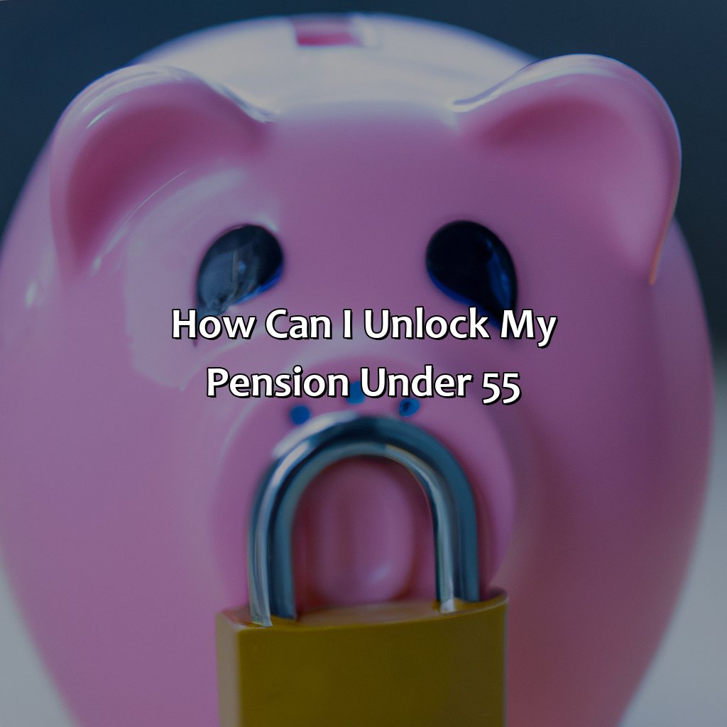 How Can I Unlock My Pension Under 55?