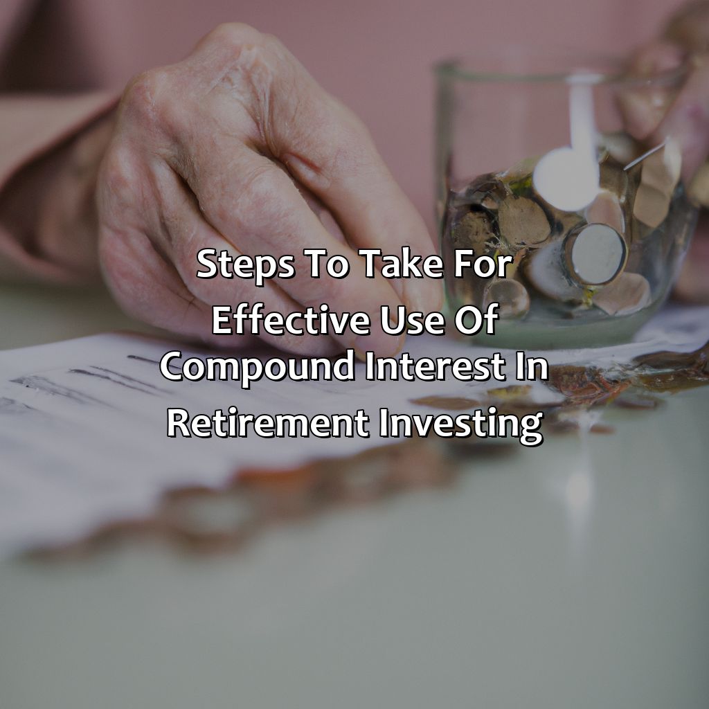 Steps to take for effective use of compound interest in retirement investing-how can you use compound interest to your advantage when it comes to investing for your retirement?, 