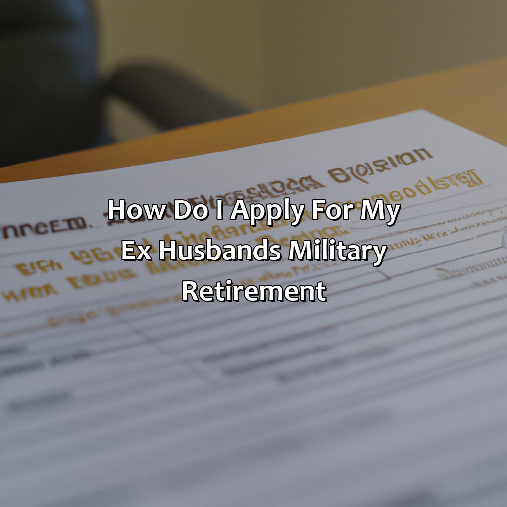 How Do I Apply For My Ex Husband’S Military Retirement?