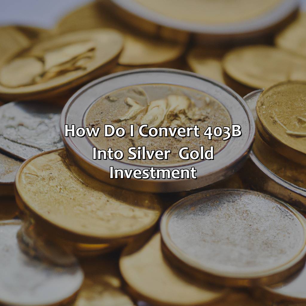 How Do I Convert 403B Into Silver & Gold Investment?