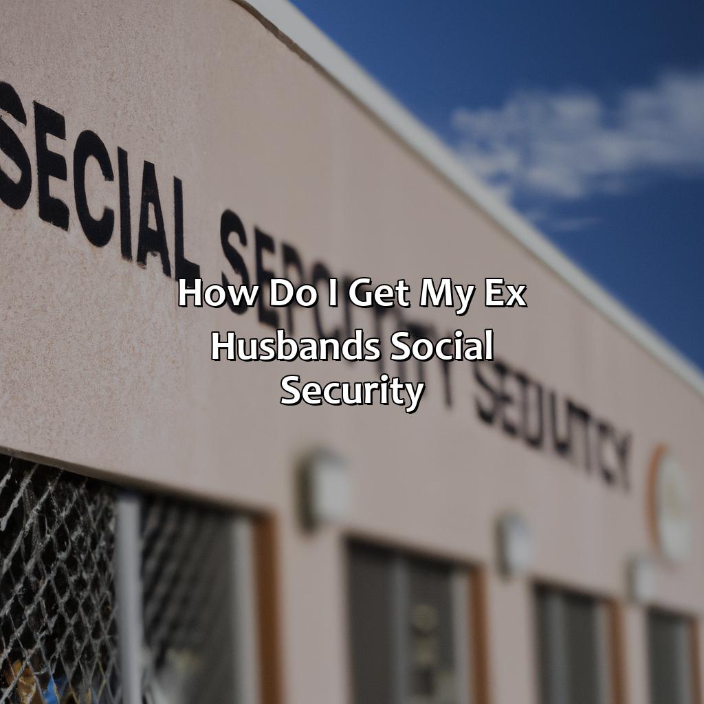 How Do I Get My Ex Husband’S Social Security?