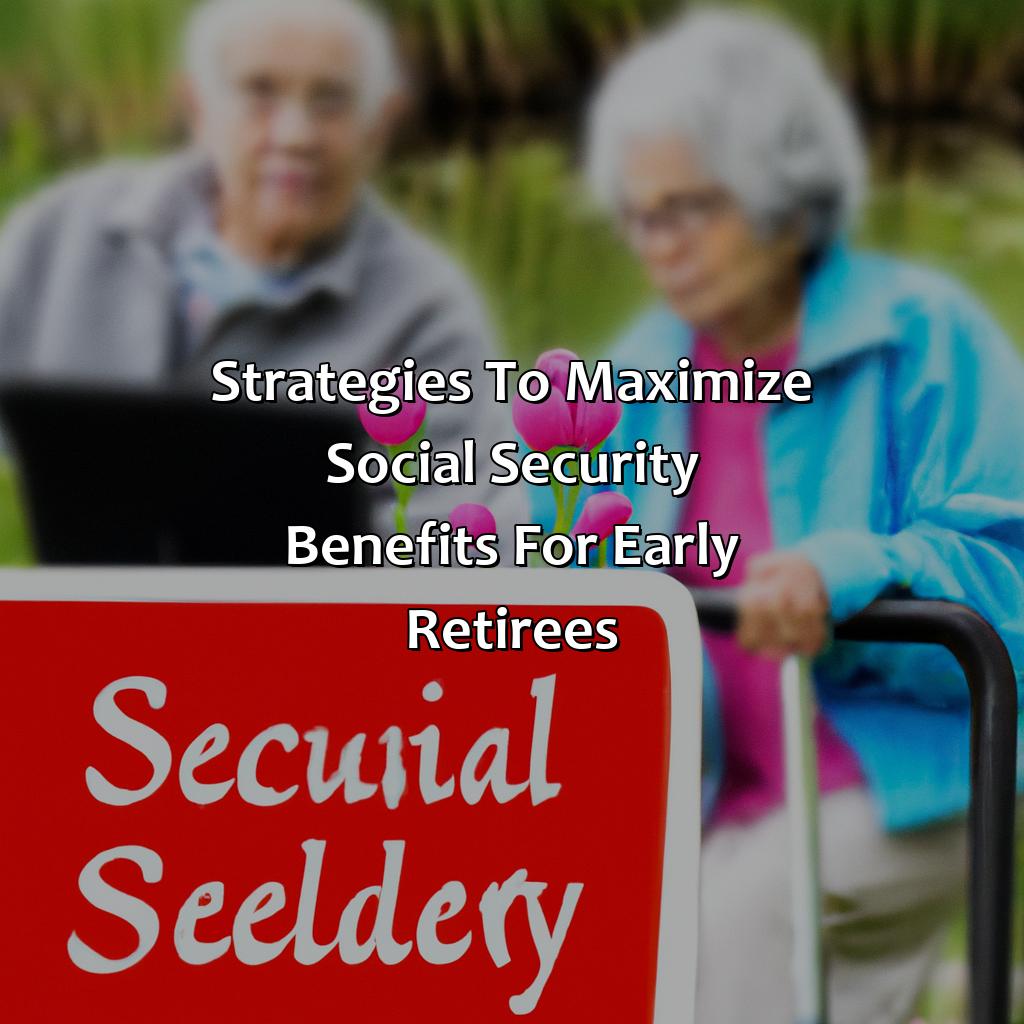 Strategies to maximize social security benefits for early retirees-how does early retirement affect social security?, 