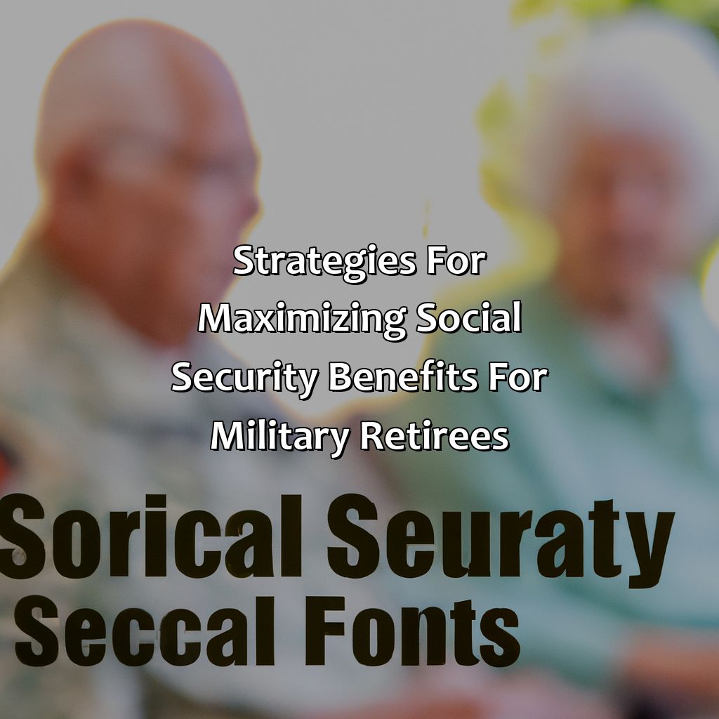 Strategies for Maximizing Social Security Benefits for Military Retirees-how does military retirement affect social security?, 