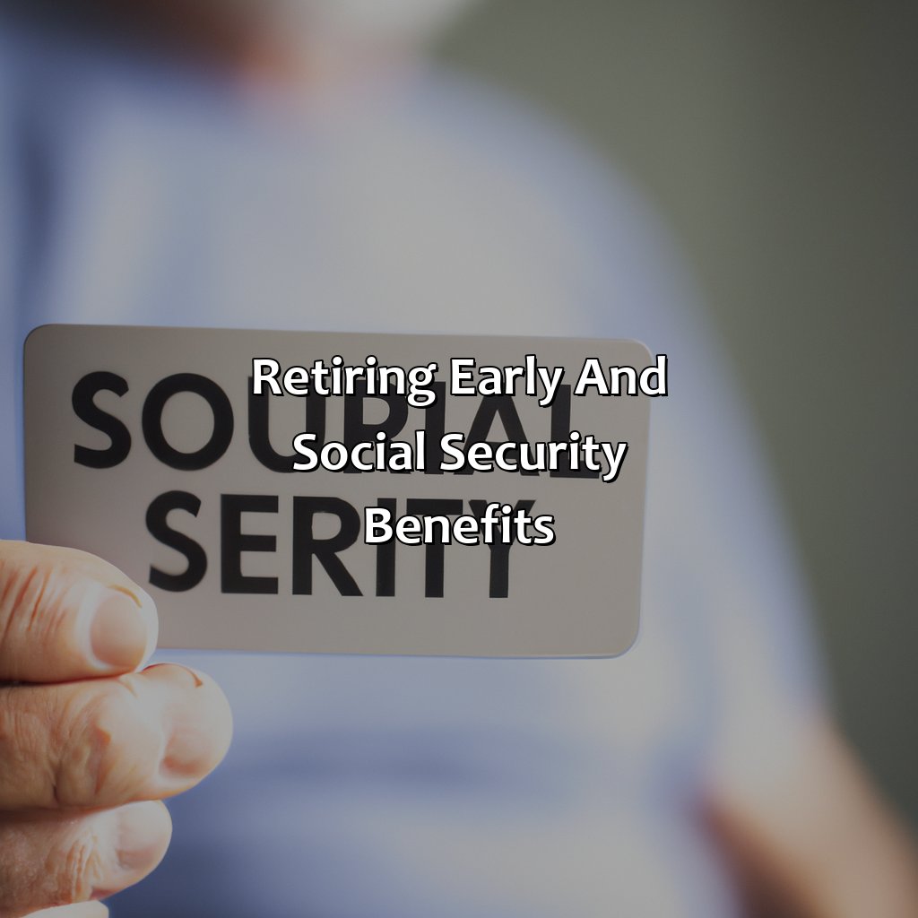 Retiring Early and Social Security Benefits-how does retiring early affect social security?, 