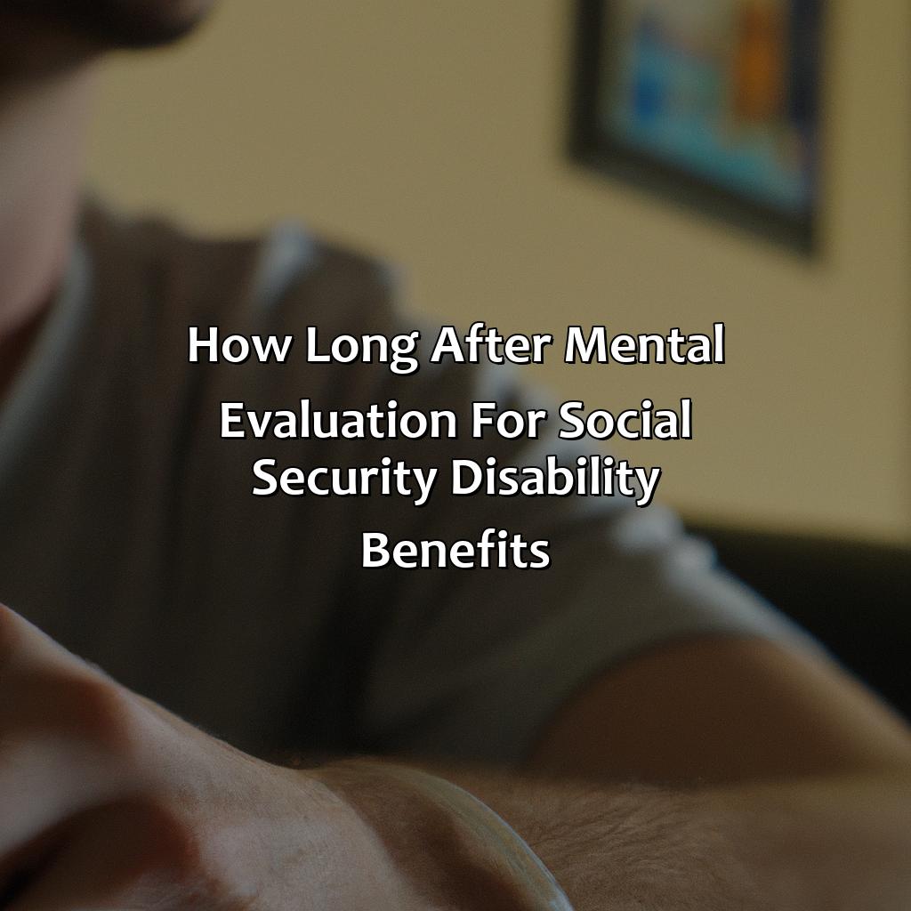 How long after mental evaluation for Social Security Disability Benefits?-how long after mental evaluation for social security?, 