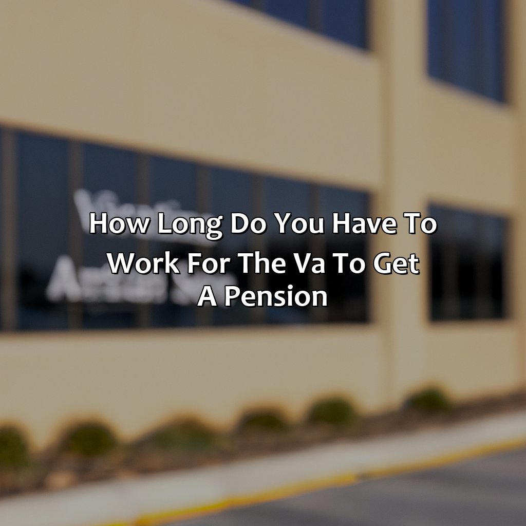How Long Do You Have To Work For The Va To Get A Pension?