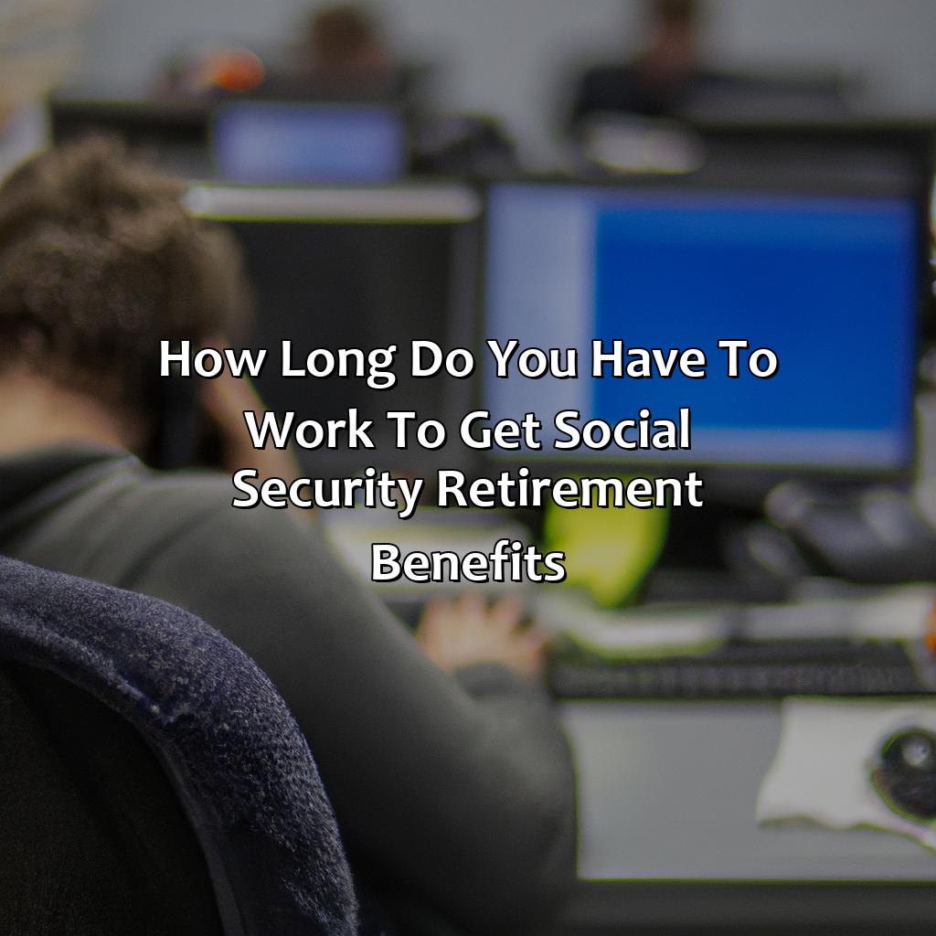 How Long Do You Have To Work To Get Social Security Retirement Benefits?