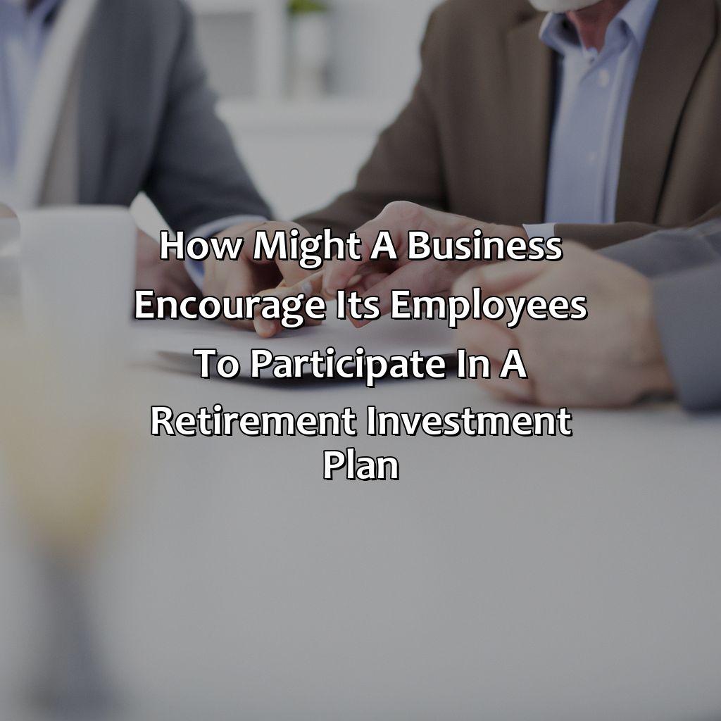 How Might A Business Encourage Its Employees To Participate In A Retirement Investment Plan?