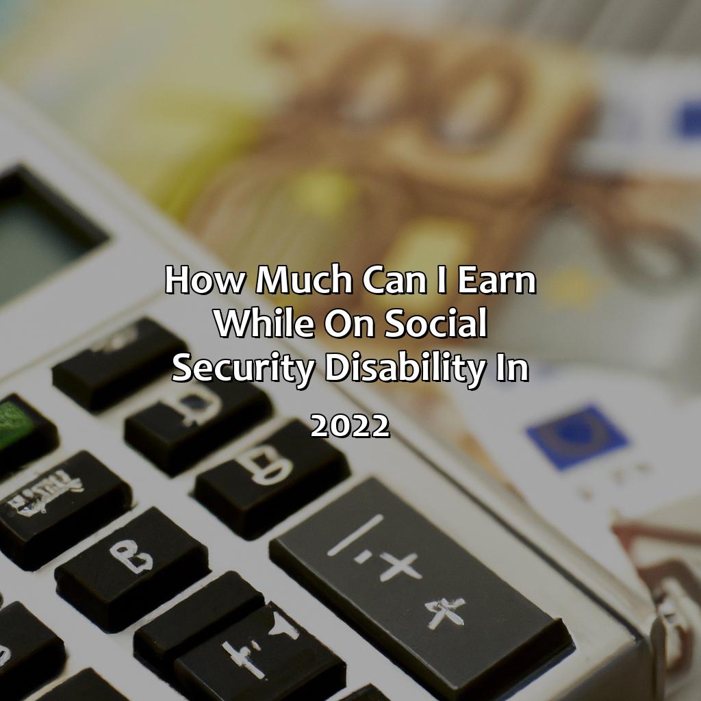 How Much Can I Earn While On Social Security Disability In 2022