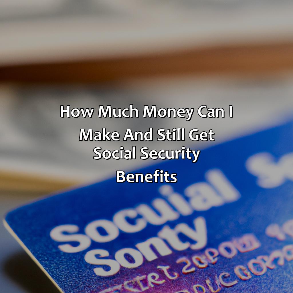 How much money can I make and still get Social Security benefits?-how much money can i make and still get social security?, 