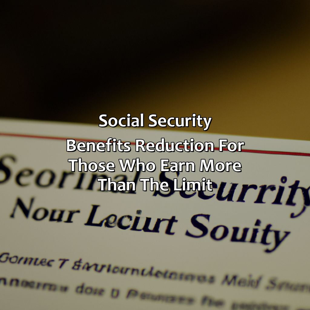 Social Security benefits reduction for those who earn more than the limit-how much money can i make and still get social security?, 