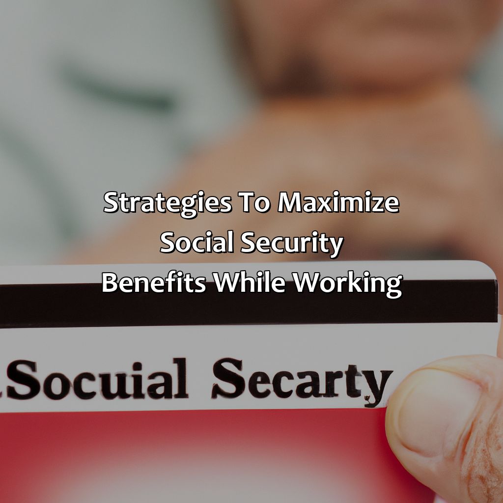 Strategies to maximize Social Security benefits while working-how much money can i make and still get social security?, 