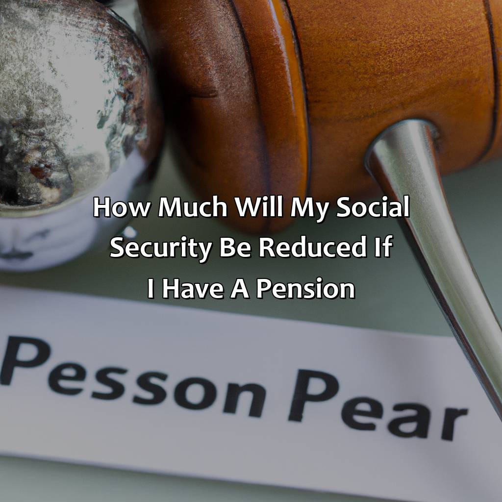 How Much Will My Social Security Be Reduced If I Have A Pension?