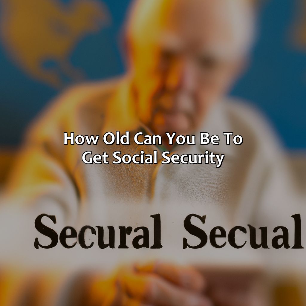 How Old Can You Be To Get Social Security?