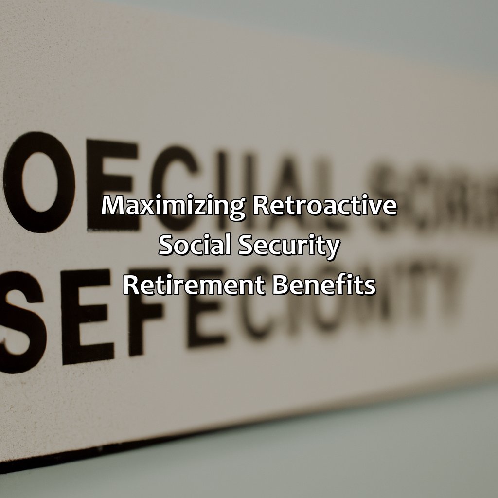 Maximizing Retroactive Social Security Retirement Benefits-how to get retroactive social security retirement benefits?, 