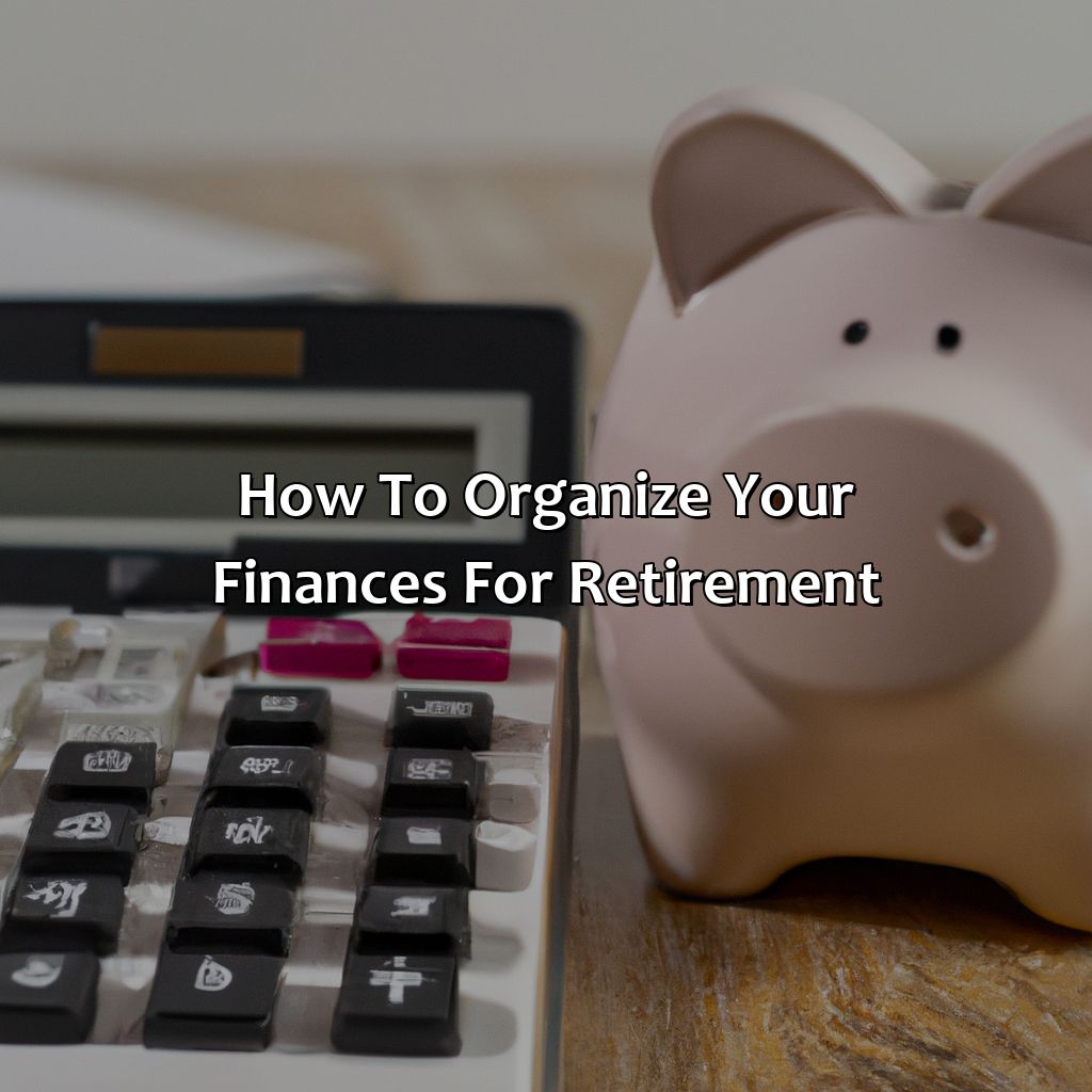 How To Organize Your Finances For Retirement?