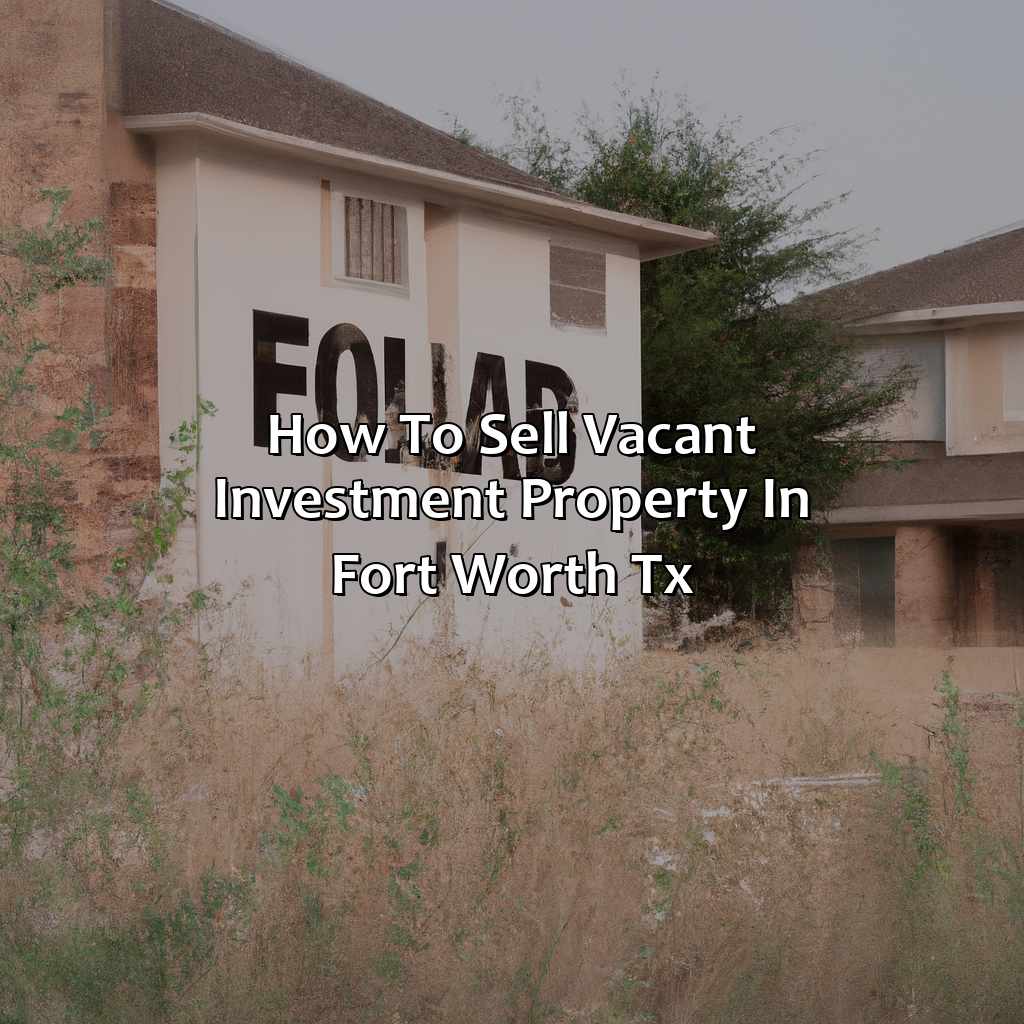 How To Sell Vacant Investment Property In Fort Worth Tx?