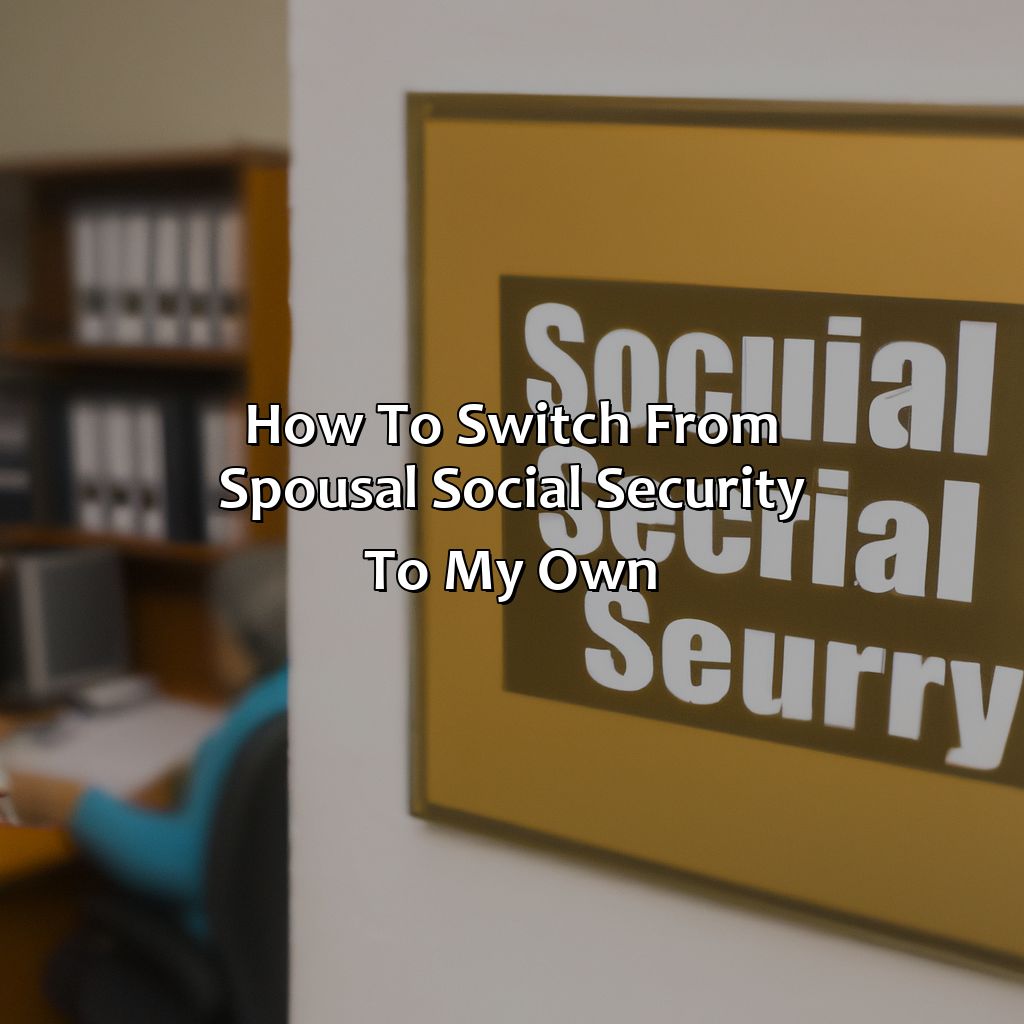 How To Switch From Spousal Social Security To My Own?