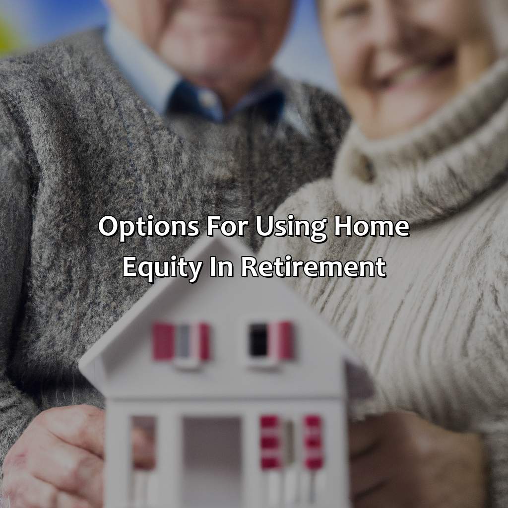 Options for Using Home Equity in Retirement-how to use home equity in retirement?, 