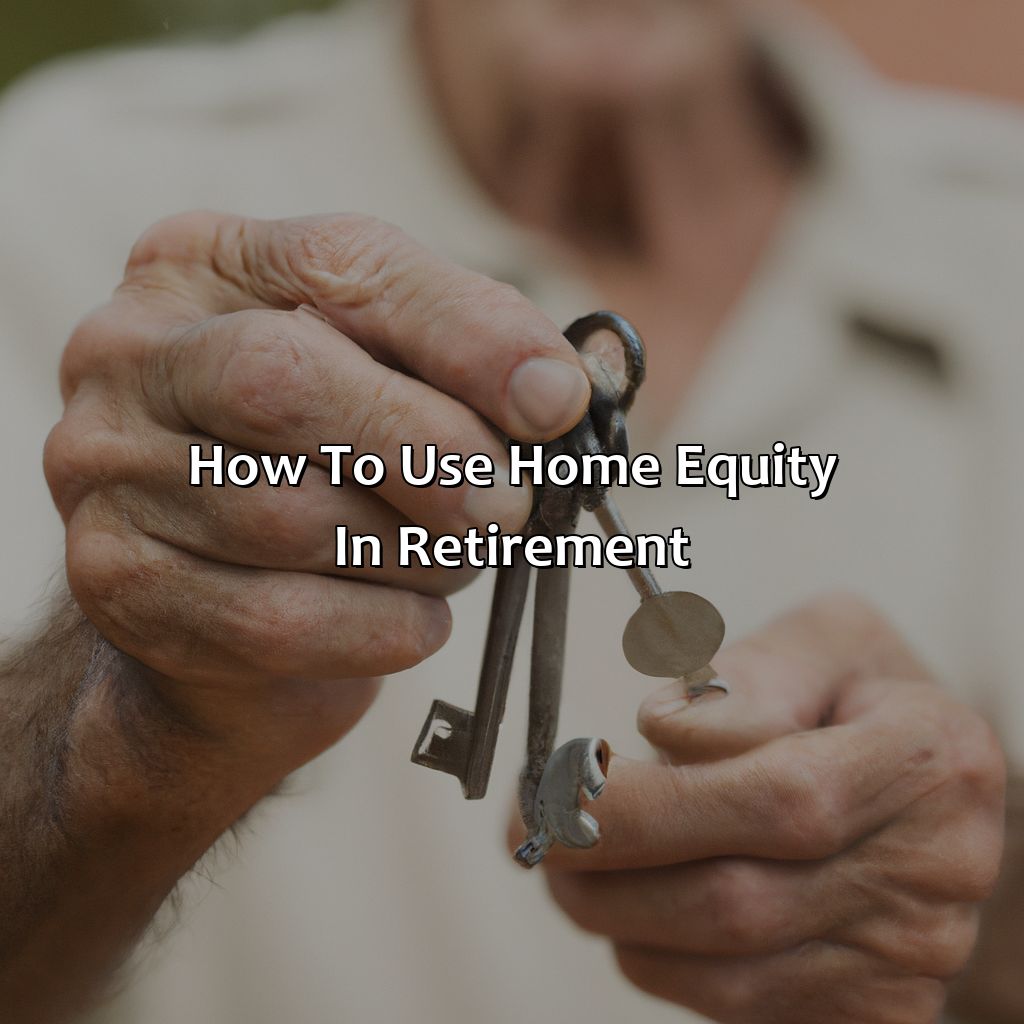 how to use home equity in retirement?,