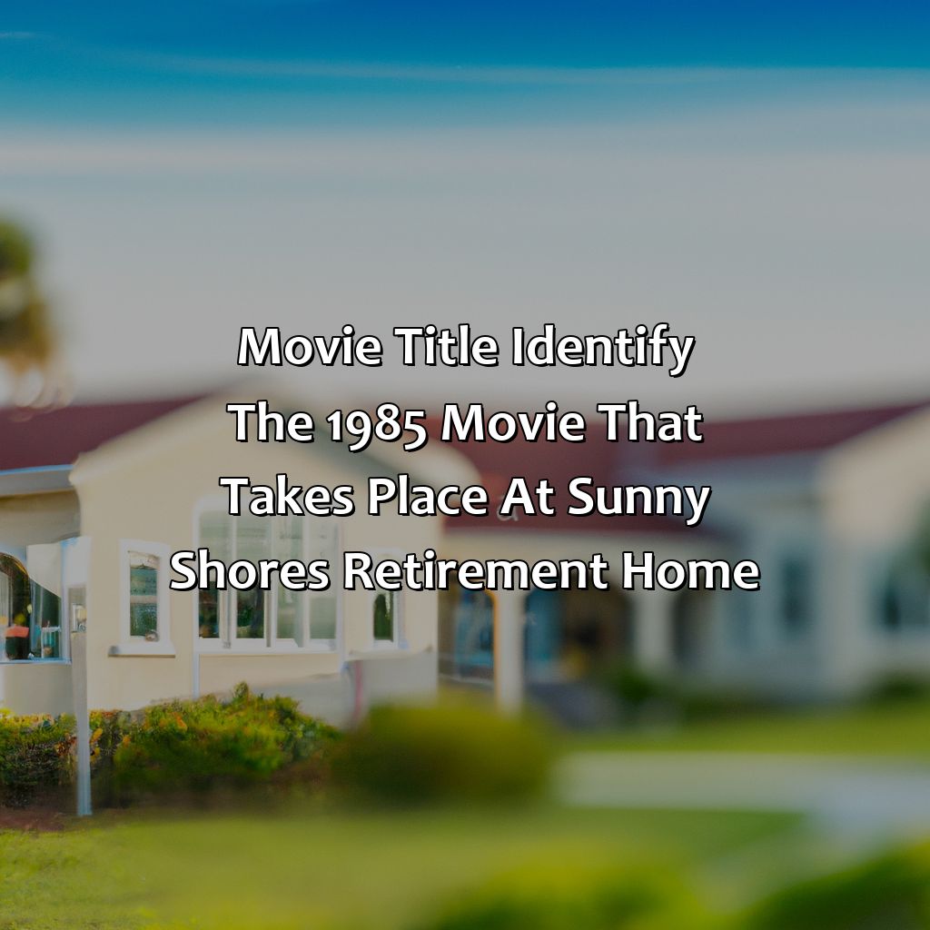 Movie Title: Identify the 1985 movie that takes place at Sunny Shores Retirement Home.-what 1985 movie takes place at the sunny shores retirement home?, 