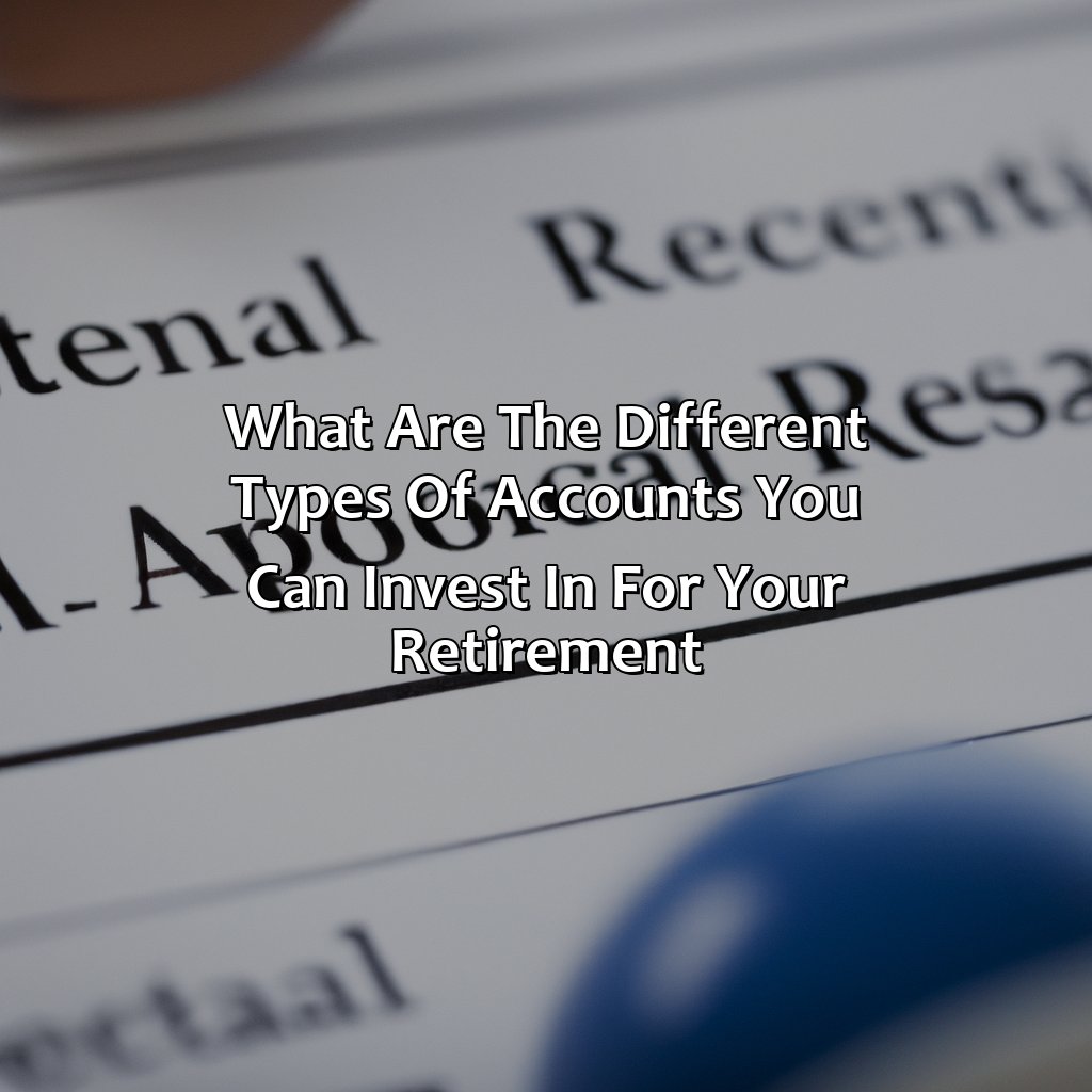 What Are The Different Types Of Accounts You Can Invest In For Your Retirement?