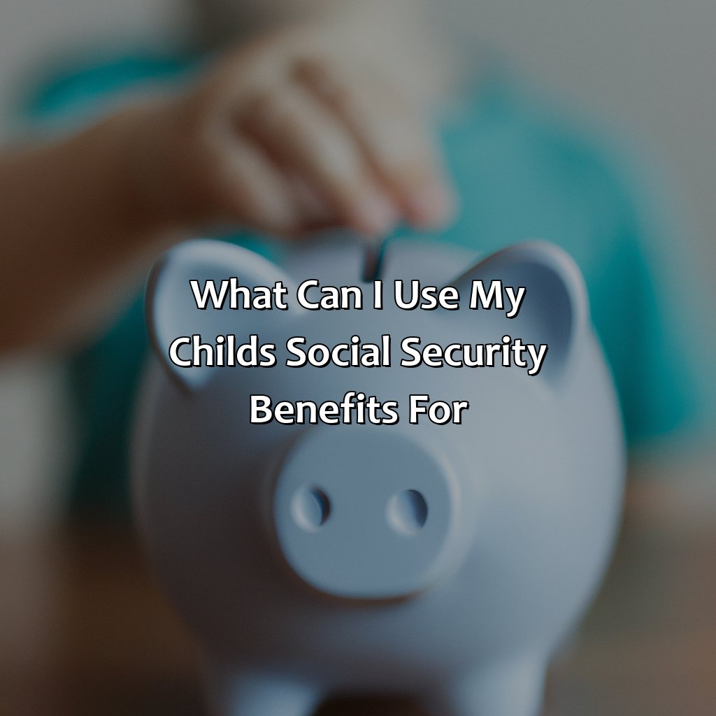 What Can I Use My Child’S Social Security Benefits For?