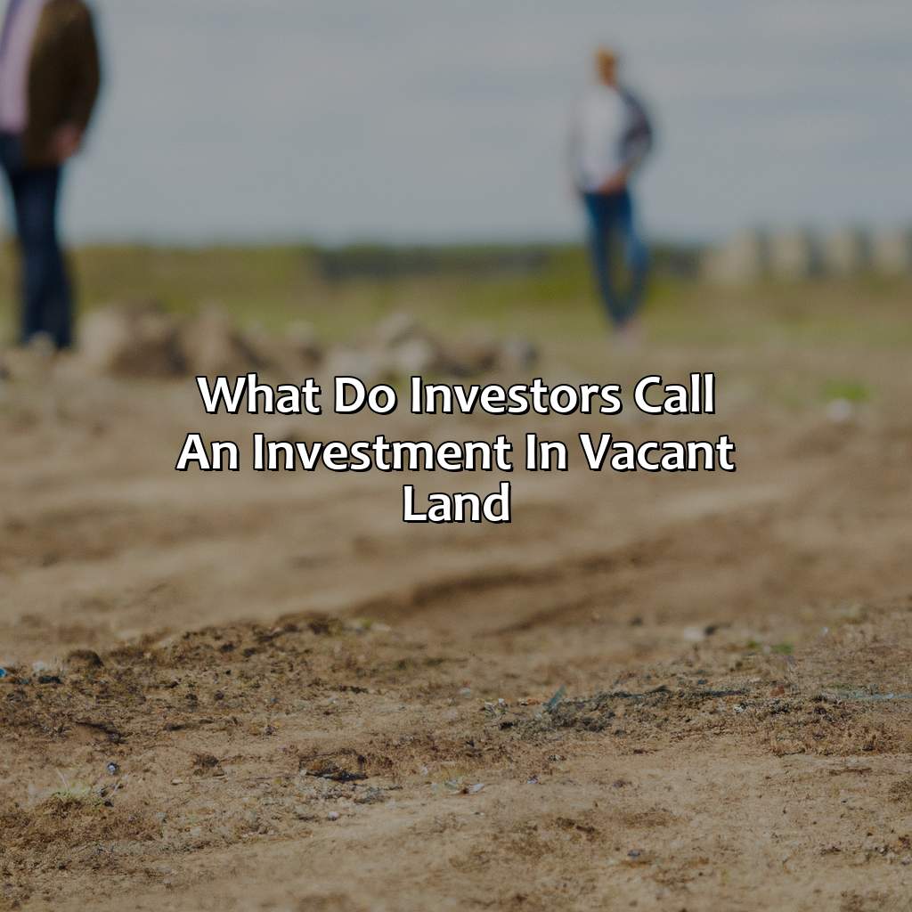 What Do Investors Call An Investment In Vacant Land?