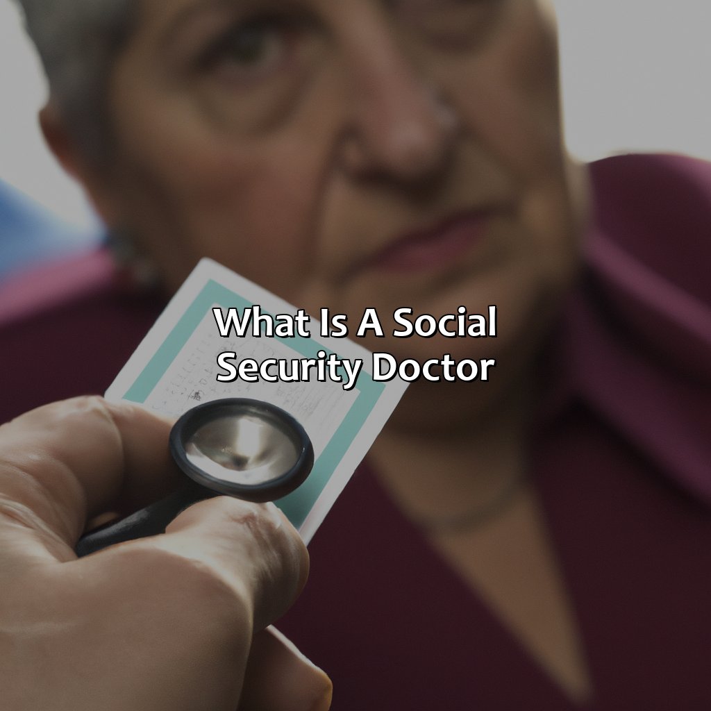 What is a Social Security Doctor?-what do social security doctors look for?, 