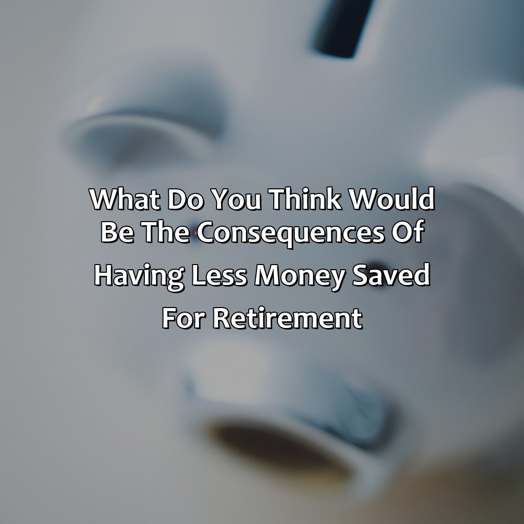 What Do You Think Would Be The Consequences Of Having Less Money Saved For Retirement?