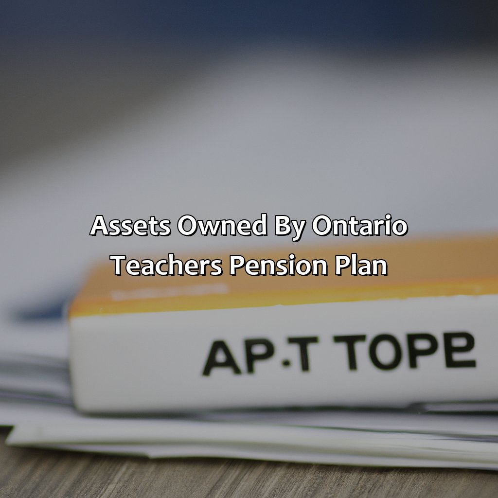 Assets Owned by Ontario Teachers Pension Plan-what does the ontario teachers pension plan own?, 