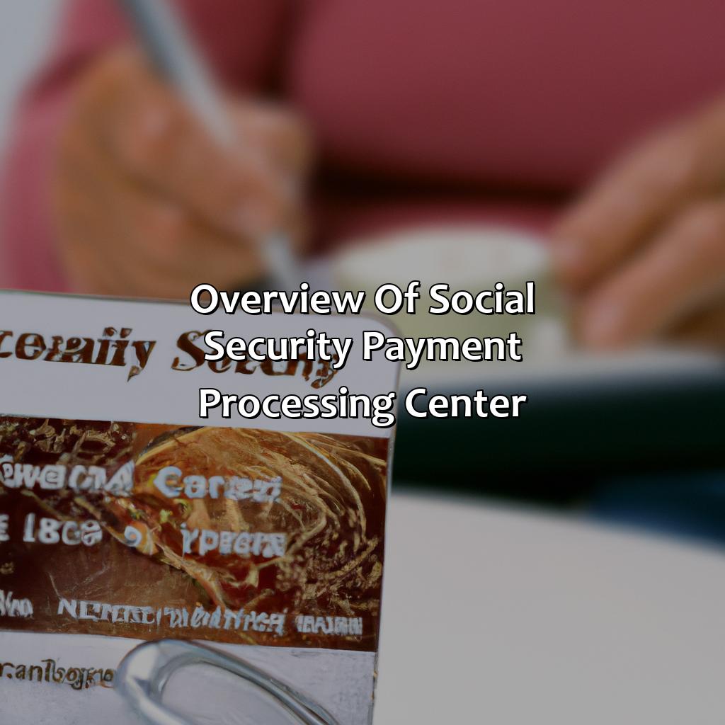 Overview of Social Security Payment Processing Center-what does the social security payment processing center do?, 