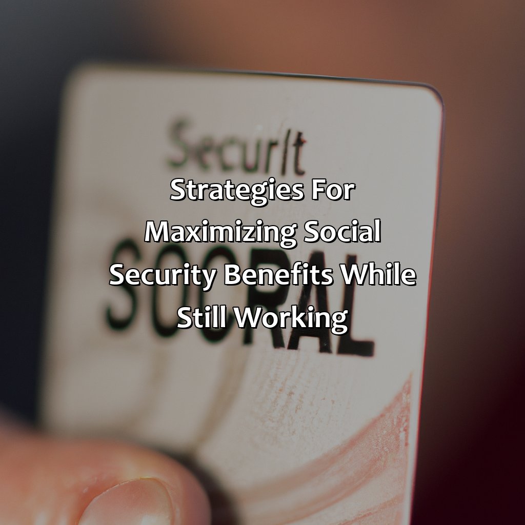 Strategies for maximizing social security benefits while still working-what happens if i take social security early and still work?, 