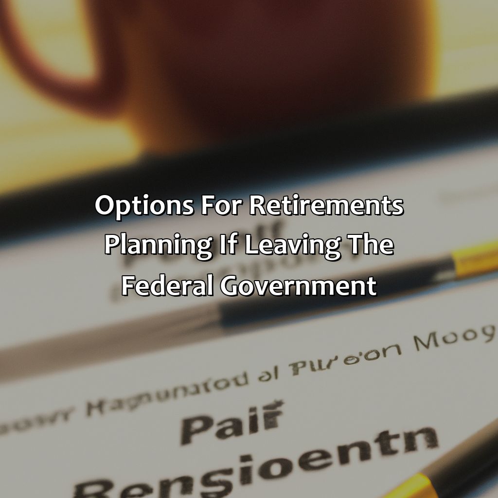 Options for Retirements Planning if Leaving the Federal Government-what happens to my retirement if I leave the federal government?, 