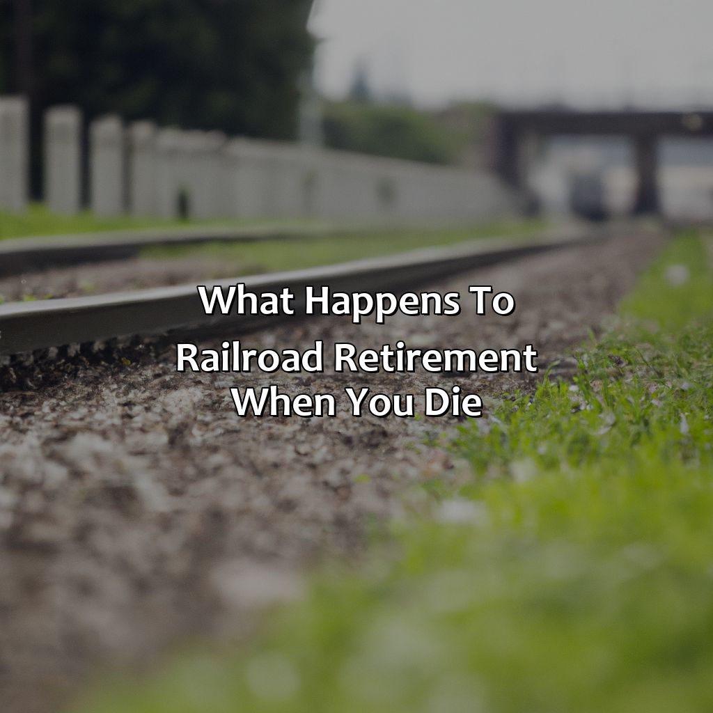 What Happens To Railroad Retirement When You Die?