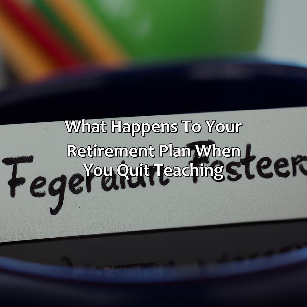 What Happens to Your Retirement Plan When You Quit Teaching?-what happens to your teacher retirement if you quit?, 