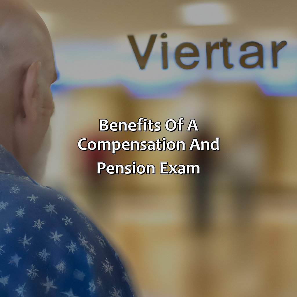 Benefits of a Compensation and Pension Exam-what is a compensation and pension exam?, 