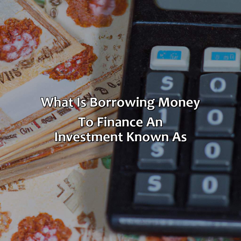 What Is Borrowing Money To Finance An Investment Known As?