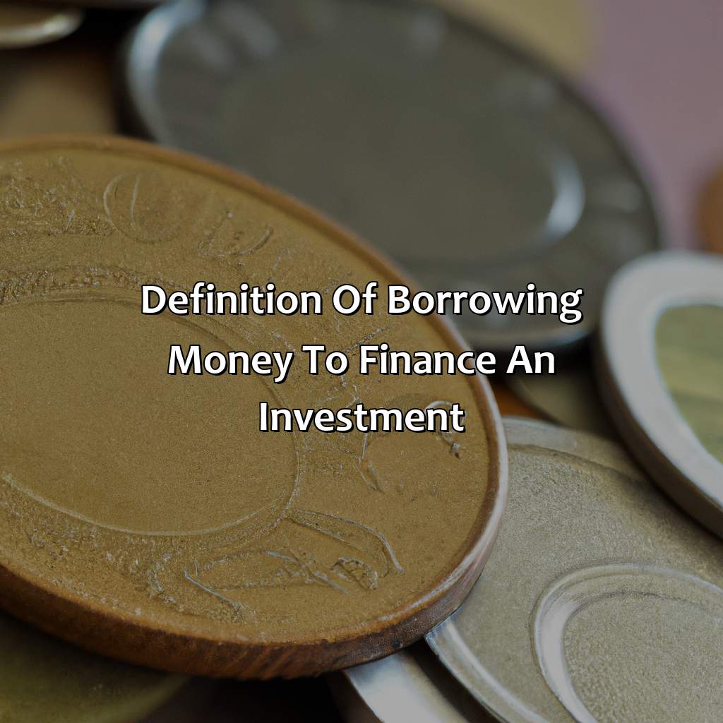 Definition of Borrowing money to finance an investment-what is borrowing money to finance an investment known as?, 