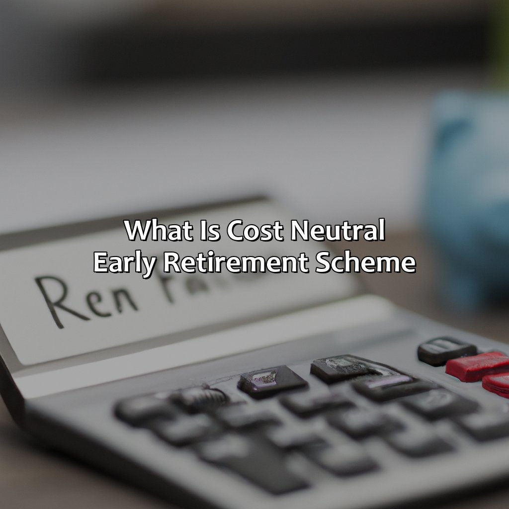 what is cost neutral early retirement scheme?,