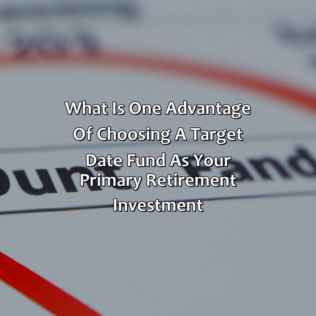 What Is One Advantage Of Choosing A Target Date Fund As Your Primary Retirement Investment?