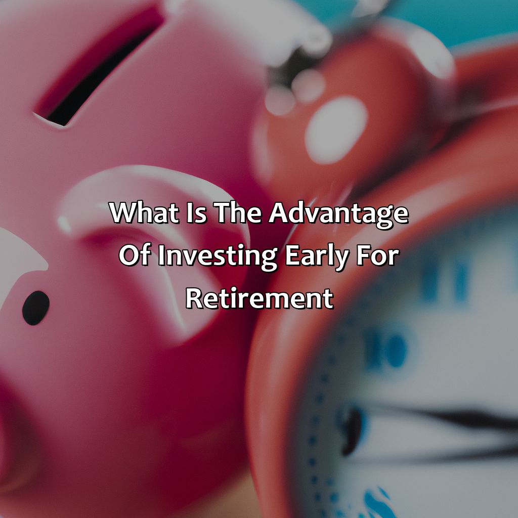 What Is The Advantage Of Investing Early For Retirement?