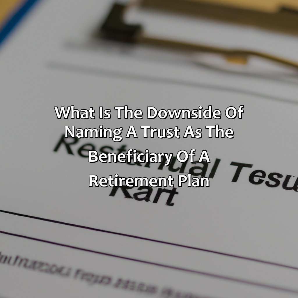 What Is The Downside Of Naming A Trust As The Beneficiary Of A Retirement Plan?