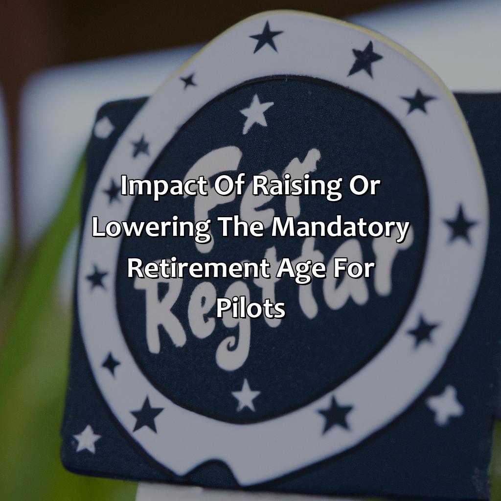 Impact of raising or lowering the mandatory retirement age for pilots-what is the mandatory retirement age for pilots?, 