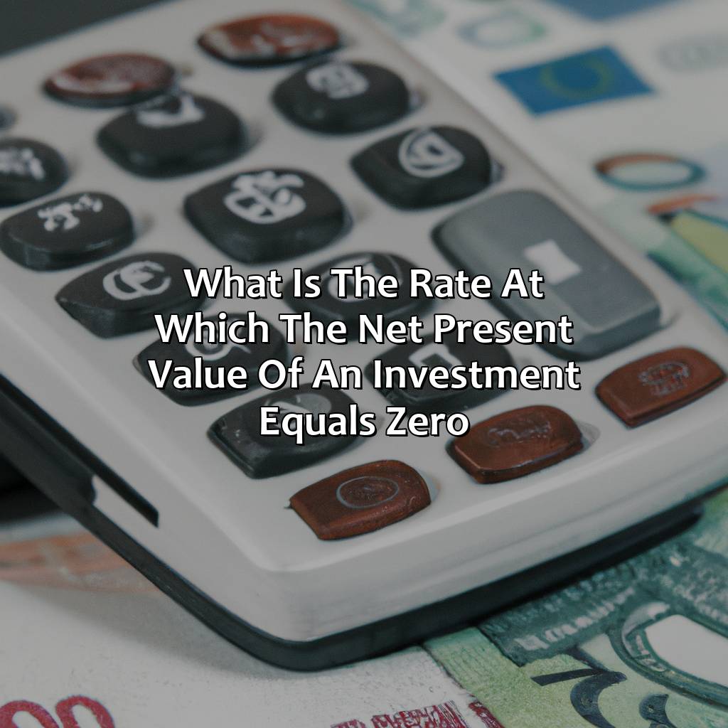 What Is The Rate At Which The Net Present Value Of An Investment Equals Zero?
