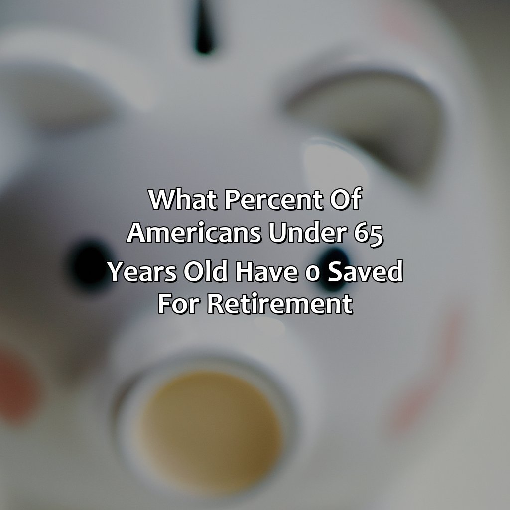 What Percent Of Americans Under 65 Years Old Have $0 Saved For Retirement?
