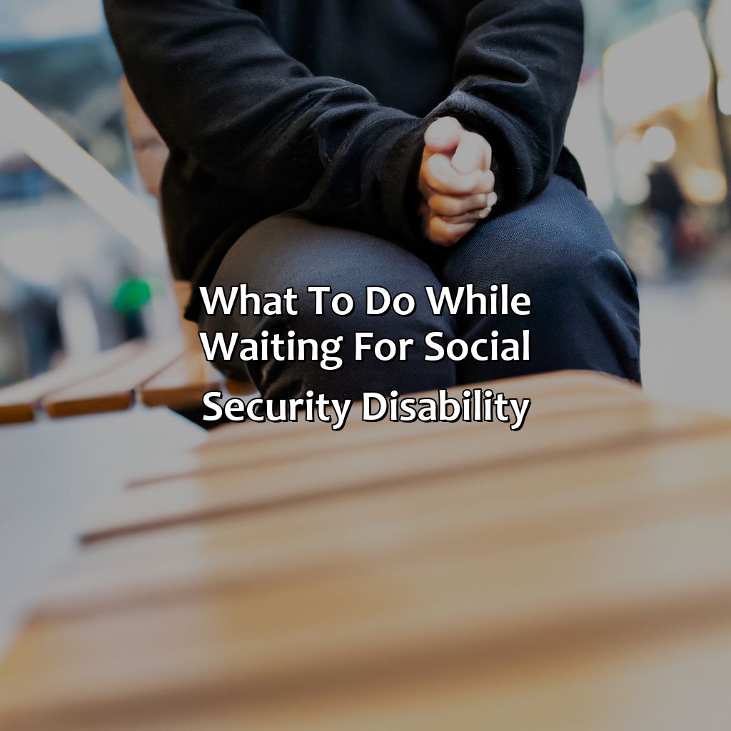 What To Do While Waiting For Social Security Disability?