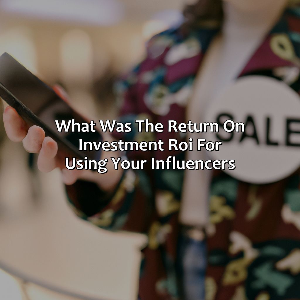 What Was The Return On Investment (Roi) For Using Your Influencer(S)?